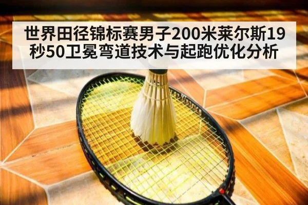 世界田径锦标赛男子200米莱尔斯19秒50卫冕弯道技术与起跑优化分析