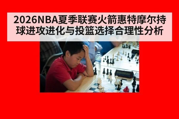 2026NBA夏季联赛火箭惠特摩尔持球进攻进化与投篮选择合理性分析