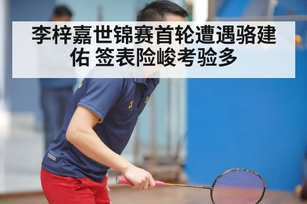 李梓嘉世锦赛首轮遭遇骆建佑 签表险峻考验多