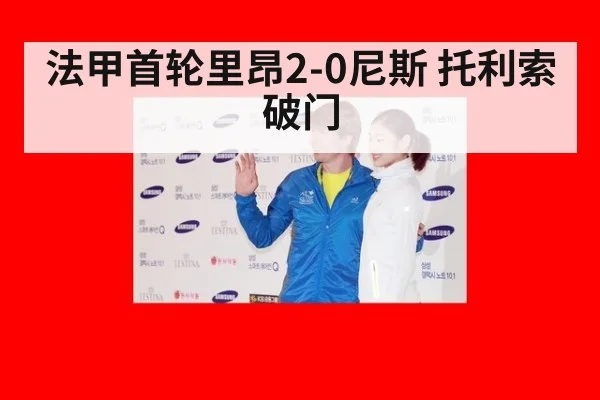法甲首轮里昂2-0尼斯 托利索破门