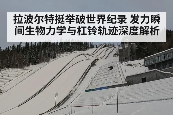 拉波尔特挺举破世界纪录 发力瞬间生物力学与杠铃轨迹深度解析