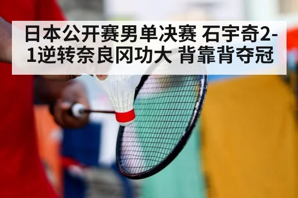 日本公开赛男单决赛 石宇奇2-1逆转奈良冈功大 背靠背夺冠