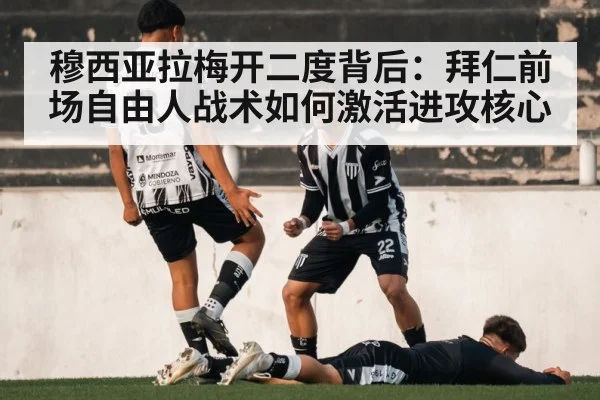 穆西亚拉梅开二度背后：拜仁前场自由人战术如何激活进攻核心