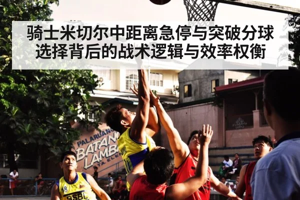 骑士米切尔中距离急停与突破分球选择背后的战术逻辑与效率权衡