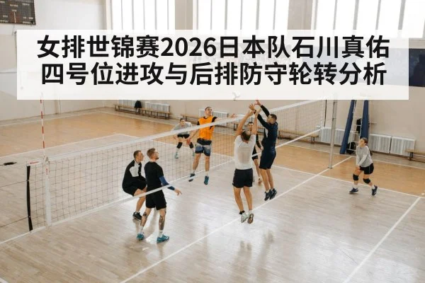 女排世锦赛2026日本队石川真佑四号位进攻与后排防守轮转分析