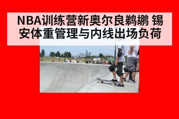 NBA训练营新奥尔良鹈鹕 锡安体重管理与内线出场负荷