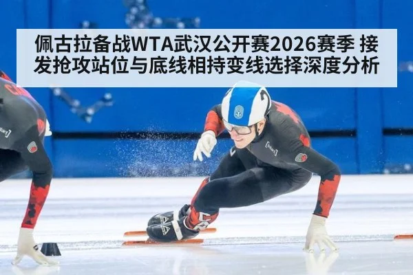 佩古拉备战WTA武汉公开赛2026赛季 接发抢攻站位与底线相持变线选择深度分析