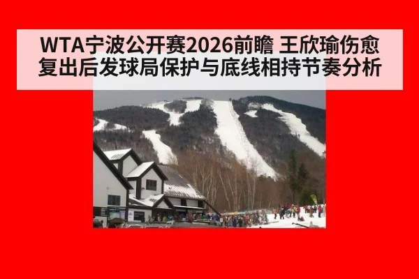 WTA宁波公开赛2026前瞻 王欣瑜伤愈复出后发球局保护与底线相持节奏分析