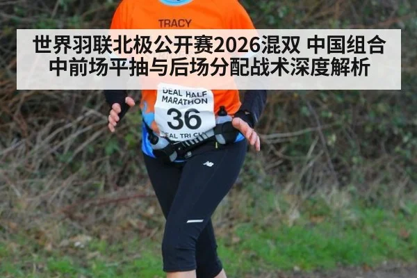 世界羽联北极公开赛2026混双 中国组合中前场平抽与后场分配战术深度解析
