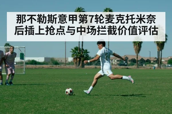 那不勒斯意甲第7轮麦克托米奈后插上抢点与中场拦截价值评估
