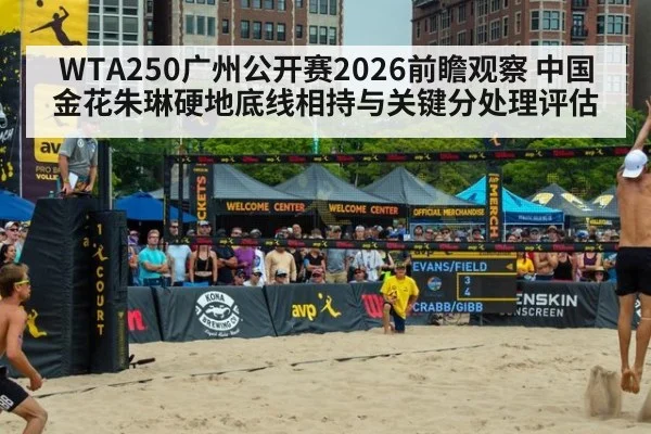 WTA250广州公开赛2026前瞻观察 中国金花朱琳硬地底线相持与关键分处理评估